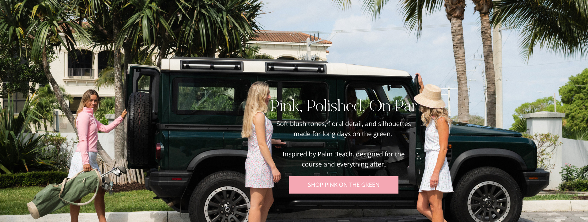 SHOP PINK ON THE GREEN
Pink, Polished, On Par
Soft blush tones, floral detail, and silhouettes made for long days on the green. 

Inspired by Palm Beach, designed for the course and everything after.